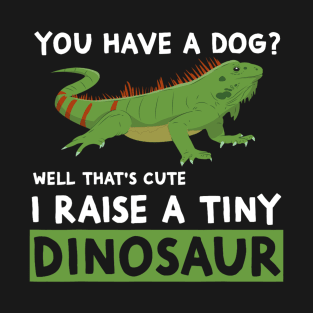 You Have A Dog? I Raise A Tiny Dinosaur Funny Iguana Owner T-Shirt