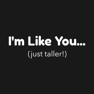 I'm Like You - Just Taller T-Shirt