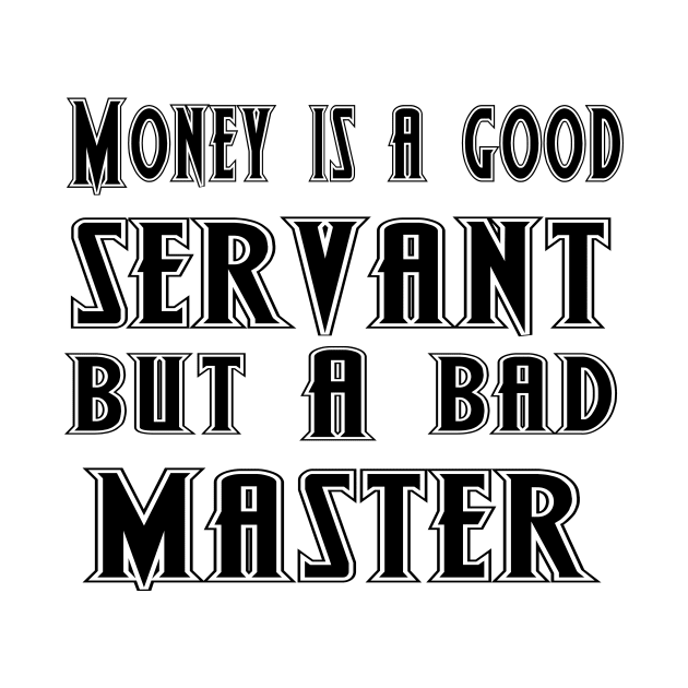 Money is a good servant, but a bad master by 101univer.s