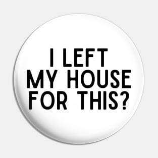 I Left My House For This Pin