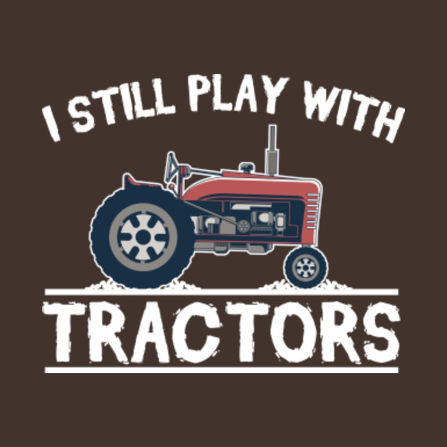 Funny Tractor Driver I Still Play With Dirt Farmer Farming T-Shirt