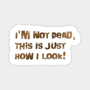 I'm Not Dead, This Is Just How I Look! Magnet