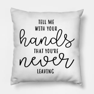 Tell Me With Your Hands You're Never Leaving Pillow