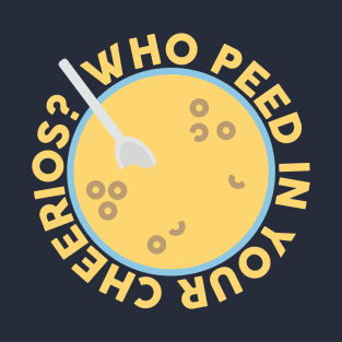 Who Peed In Your Cheerios? Design T-Shirt