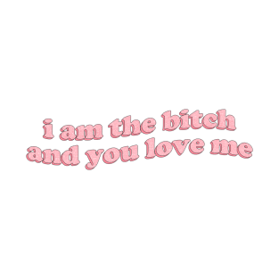 I am the bitch and you love me T-Shirt