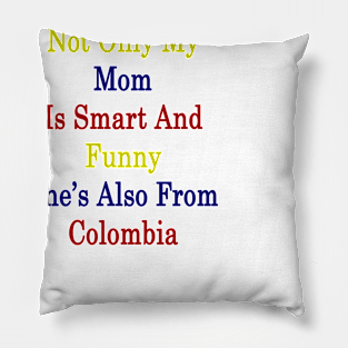 Not Only My Mom Is Smart And Funny She's Also From Colombia Pillow