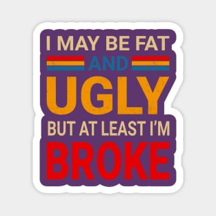 I May Be Fat And Ugly But At Least I’m Broke - Retro Typograph Magnet