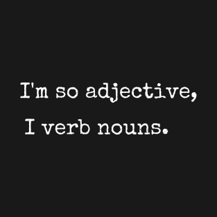 I'm So Adjective, I Verb Nouns. T-Shirt