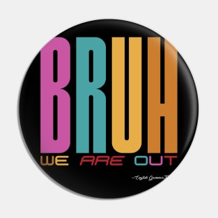 Bruh, We Are Out - English Grammar Teachers Pin