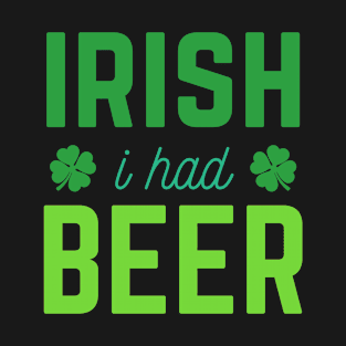 Irish I Had Beer | St Patrick's Day Saying | Shamrock Green Clover T-Shirt