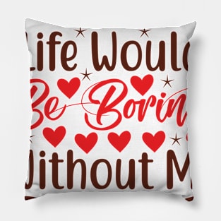 Admit it, life would be boring without me Pillow