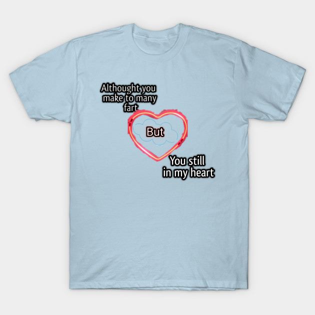 Disover Althought you make many fart but you still in my heart - Fart Range - T-Shirt