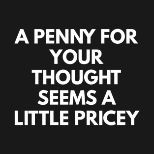 A Penny For Your Thought Seems A little Pricey T-Shirt
