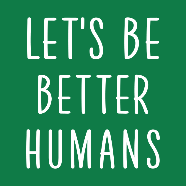 Let’s be better humans - Lets Be Better Humans - T-Shirt | TeePublic
