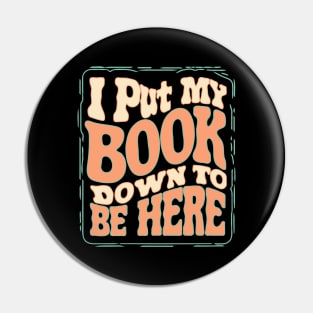 I Put My Book Down To Be Here Pin