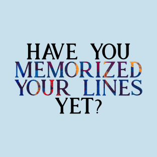 Have you Memorized Your Lines Yet? T-Shirt