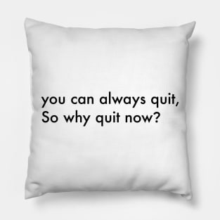 You can always quit, So why quit now? (Black version) Pillow