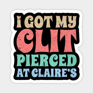 I-Got-My-Cl*t-Pierced-At-Claire's Magnet