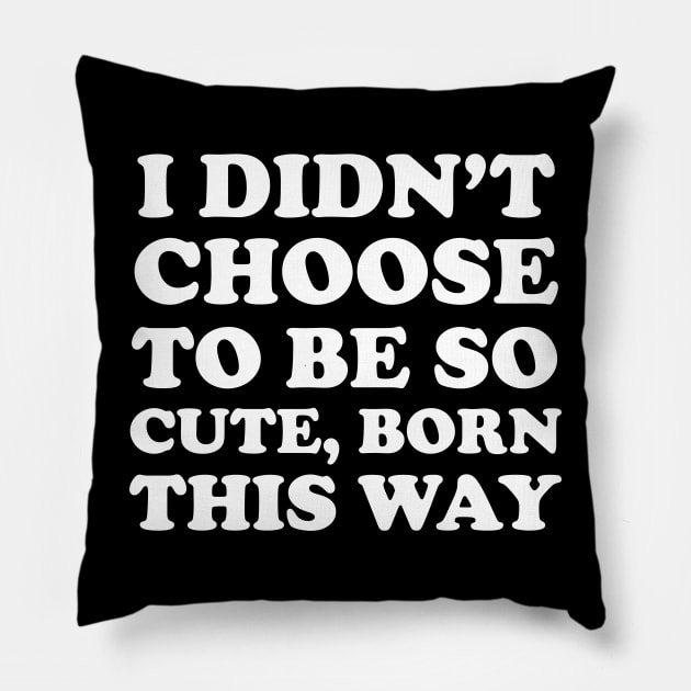 i didn't choose to be so cute, born this way Pillow by themadesigns