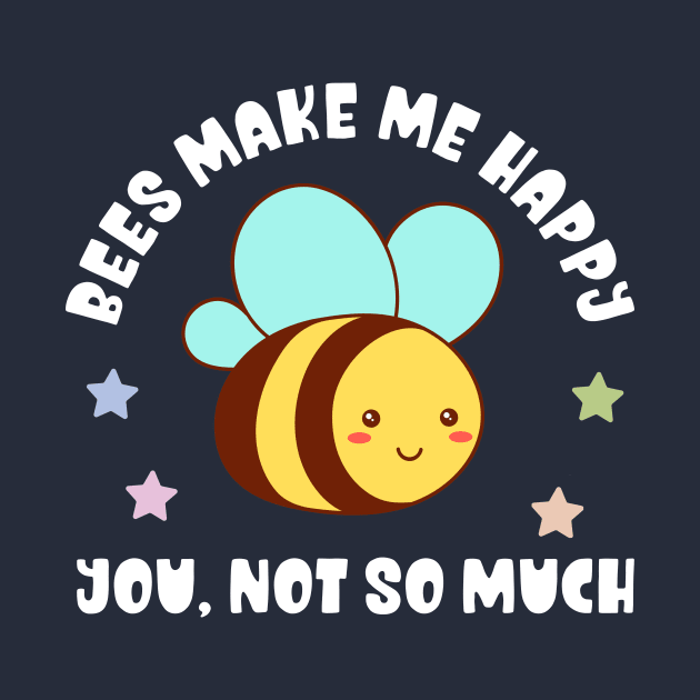 Kawaii Bees Make Me Happy, You Not So Much - Funny by TeeTopiaNovelty