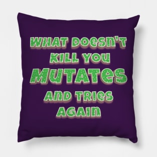 What doesn't kill you, mutates, and tries again Pillow