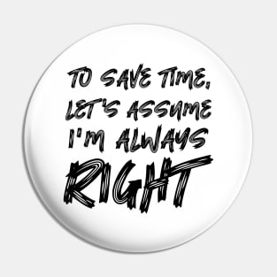 To save time, let's assume I'm always right Pin