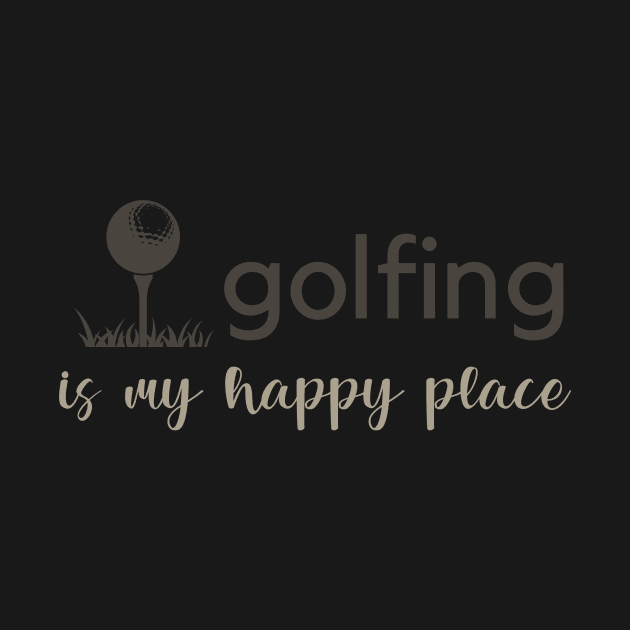 Golfing Is My Happy Place by RefinedApparelLTD