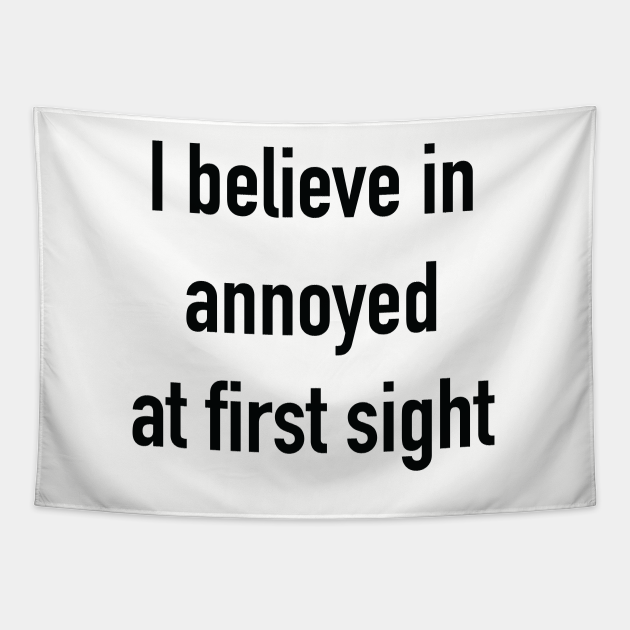 Funny 'I believe in annoyed at first sight' black text - I Believe In Annoyed At First Sight - Tapestry | TeePublic Funny 'I believe in annoyed at first sight' black text - I Believe In Annoyed At First Sight - Tapestry | TeePublic