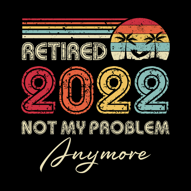 Retired 2022 Not My Problem Anymore Funny Retirement by Penda