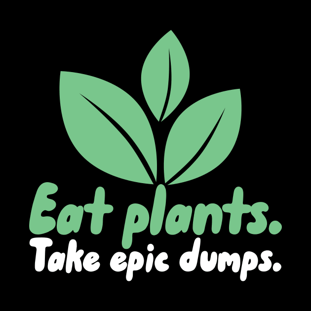 Eat Plants Take Epic Dumps by maxcode