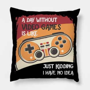 A Day Without Video Games Is Like Just Kidding I Have No Idea Pillow