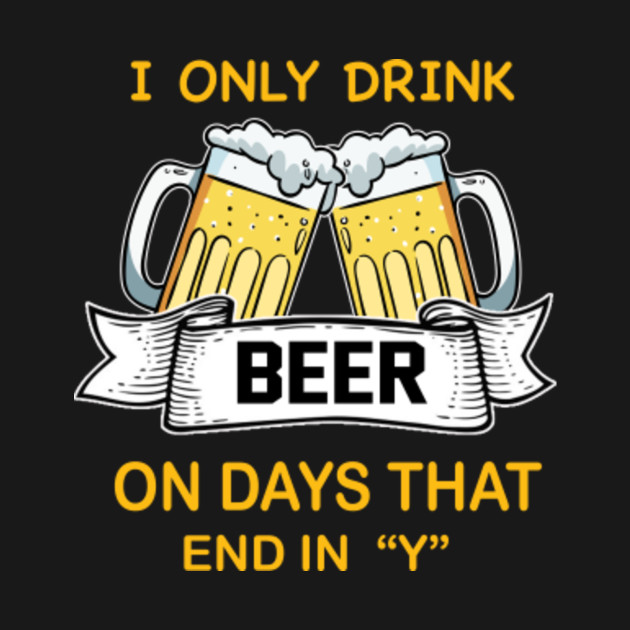 Disover I Only Drink Beer On Days That End In Y - I Only Drink Beer On Days That End In Y - T-Shirt