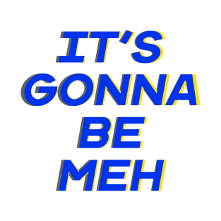 It’s Gonna Be Meh T-Shirt