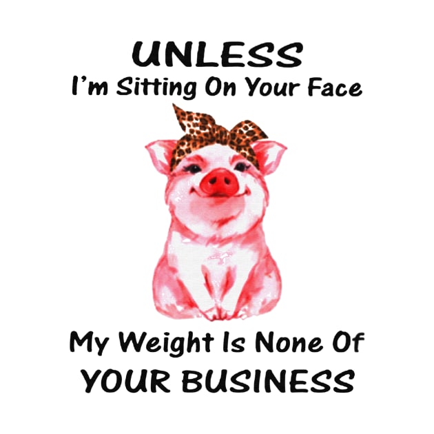 Unless I'm Sitting On Your Face My Weight Is None Of Your Business Pink Pig by Venicecva Tee