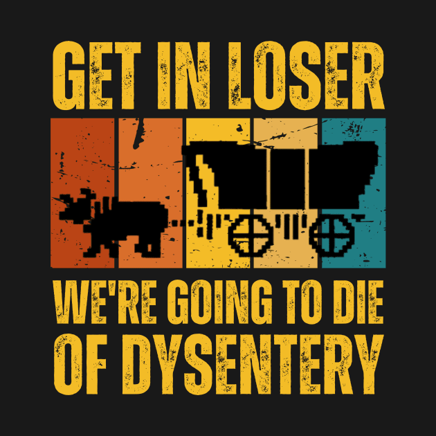 Get In Loser We're Going to Die of Dysentery by darafenara