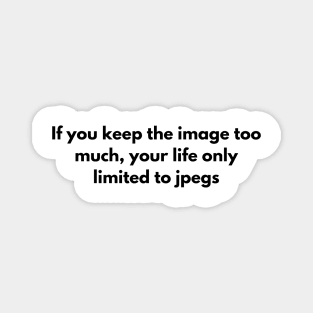 If you keep the image too much, your life only limited to jpegs Magnet