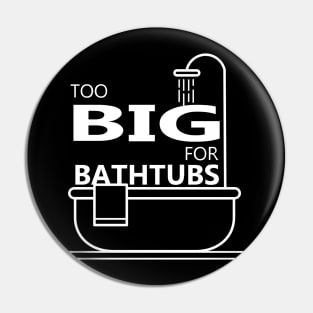 Too Big For Bathtubs Pin