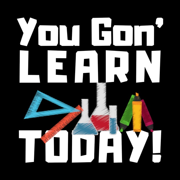 You Gon Learn Today Funny Teacher by TheBestHumorApparel