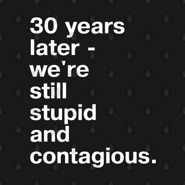 30 years later - we're still stupid and contagious. by TheBestWords