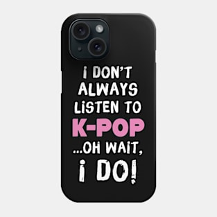 I Don't Always Listen To K-Pop Oh Wait I Do Phone Case