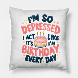I'm So Depressed I Act Like It's My Birthday Every Day Pillow