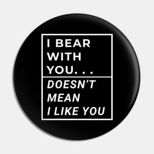 I Bear With You Doesn't Mean I Like You Pin