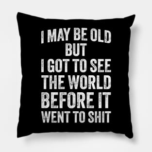 I May Be Old But I Got To See The World Before It Went To Shit Pillow