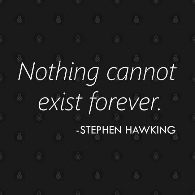 Nothing Cannot Exist Forever (Stephen Hawking) - white