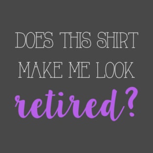 Does this shirt make me look retired? T-Shirt