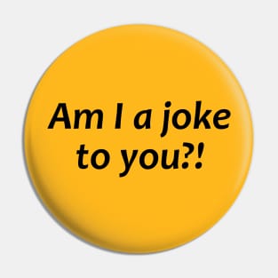 Am I a joke to you?! Pin