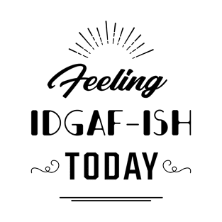 Feeling IDGAF-ish Today - Gift Funny T-Shirt