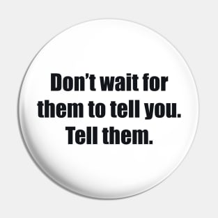 Don’t wait for them to tell you. Tell them Pin