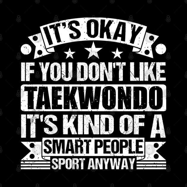 It's Okay If You Don't Like Taekwondo It's Kind Of A Smart People Sports Anyway Taekwondo Lover by Benzii-shop 