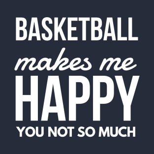 Basketball makes me happy T-Shirt